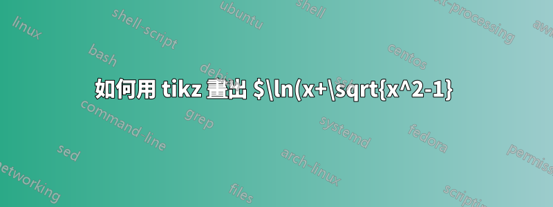 如何用 tikz 畫出 $\ln(x+\sqrt{x^2-1})$