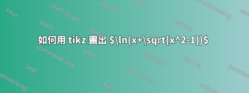 如何用 tikz 畫出 $\ln(x+\sqrt{x^2-1})$