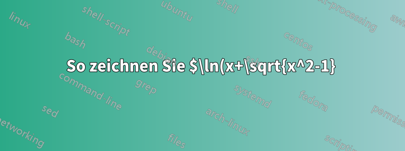So zeichnen Sie $\ln(x+\sqrt{x^2-1})$ mit Tikz