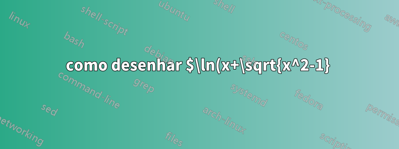 como desenhar $\ln(x+\sqrt{x^2-1})$ com tikz