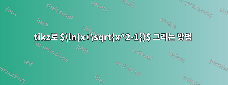 tikz로 $\ln(x+\sqrt{x^2-1})$ 그리는 방법