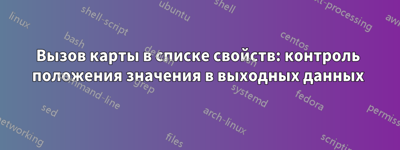 Вызов карты в списке свойств: контроль положения значения в выходных данных