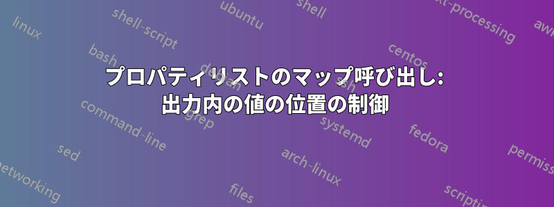 プロパティリストのマップ呼び出し: 出力内の値の位置の制御
