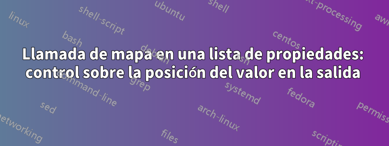 Llamada de mapa en una lista de propiedades: control sobre la posición del valor en la salida