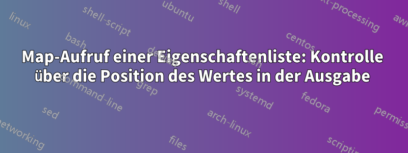 Map-Aufruf einer Eigenschaftenliste: Kontrolle über die Position des Wertes in der Ausgabe
