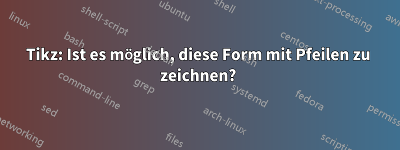 Tikz: Ist es möglich, diese Form mit Pfeilen zu zeichnen?