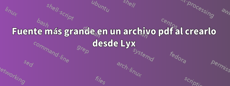 Fuente más grande en un archivo pdf al crearlo desde Lyx