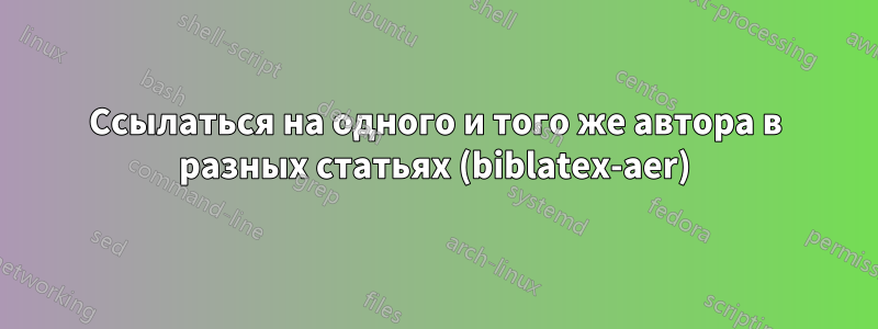 Ссылаться на одного и того же автора в разных статьях (biblatex-aer)
