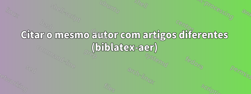 Citar o mesmo autor com artigos diferentes (biblatex-aer)