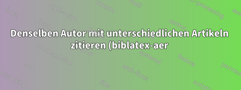 Denselben Autor mit unterschiedlichen Artikeln zitieren (biblatex-aer)