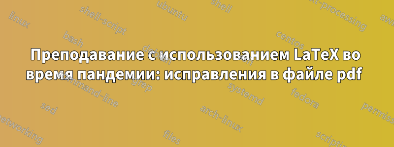 Преподавание с использованием LaTeX во время пандемии: исправления в файле pdf 