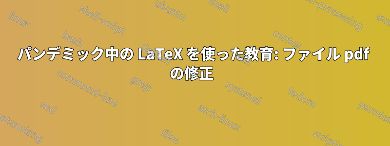 パンデミック中の LaTeX を使った教育: ファイル pdf の修正 