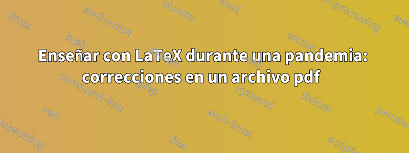 Enseñar con LaTeX durante una pandemia: correcciones en un archivo pdf 