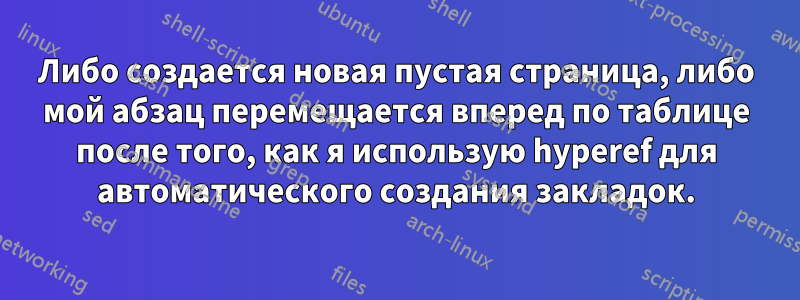 Либо создается новая пустая страница, либо мой абзац перемещается вперед по таблице после того, как я использую hyperef для автоматического создания закладок.