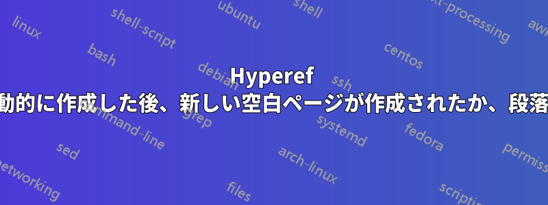 Hyperef を使用してブックマークを自動的に作成した後、新しい空白ページが作成されたか、段落が表の前に移動されました。