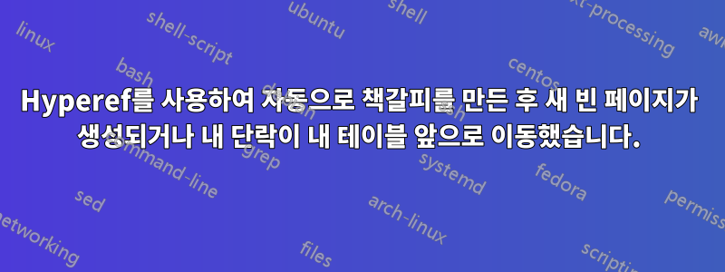 Hyperef를 사용하여 자동으로 책갈피를 만든 후 새 빈 페이지가 생성되거나 내 단락이 내 테이블 앞으로 이동했습니다.