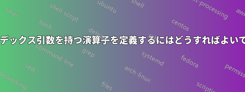 以下のインデックス引数を持つ演算子を定義するにはどうすればよいでしょうか?