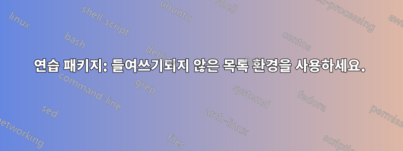 연습 패키지: 들여쓰기되지 않은 목록 환경을 사용하세요.