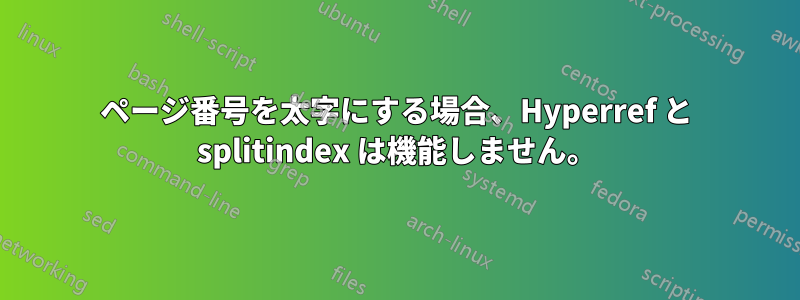 ページ番号を太字にする場合、Hyperref と splitindex は機能しません。