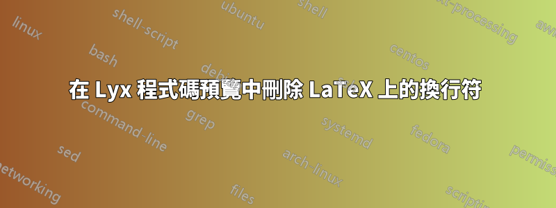 在 Lyx 程式碼預覽中刪除 LaTeX 上的換行符