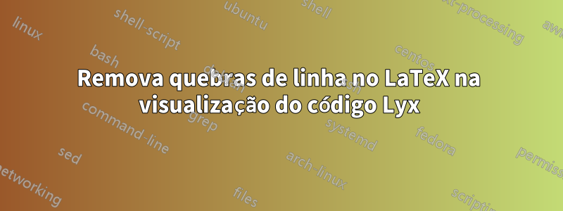 Remova quebras de linha no LaTeX na visualização do código Lyx