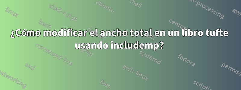 ¿Cómo modificar el ancho total en un libro tufte usando includemp?