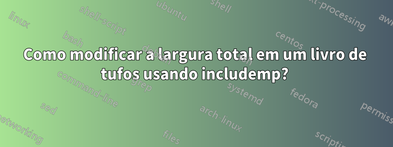 Como modificar a largura total em um livro de tufos usando includemp?