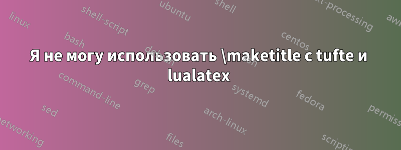 Я не могу использовать \maketitle с tufte и lualatex