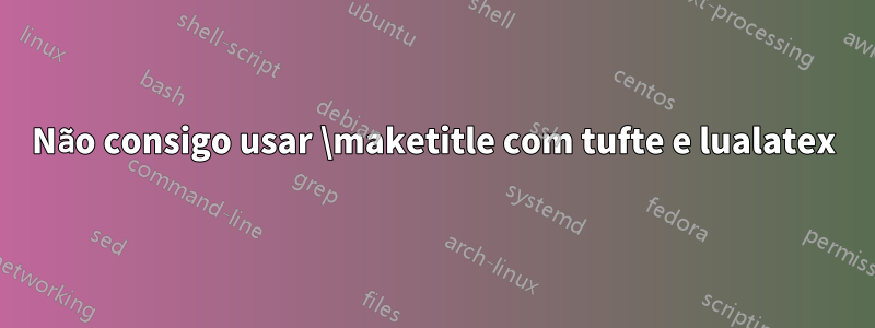 Não consigo usar \maketitle com tufte e lualatex