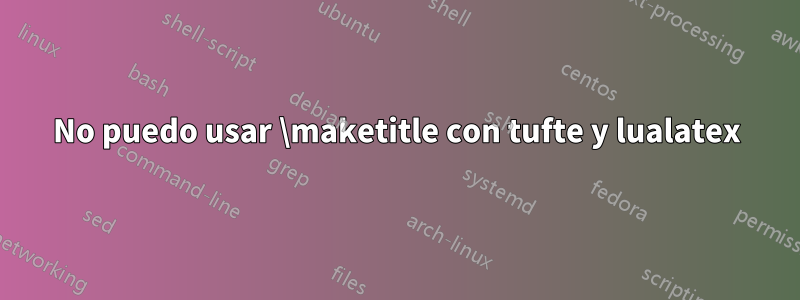 No puedo usar \maketitle con tufte y lualatex