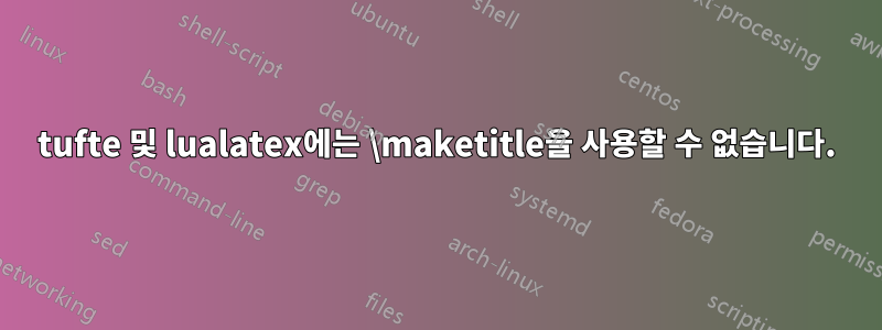 tufte 및 lualatex에는 \maketitle을 사용할 수 없습니다.