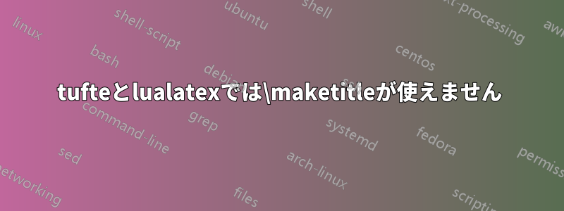 tufteとlualatexでは\maketitleが使えません