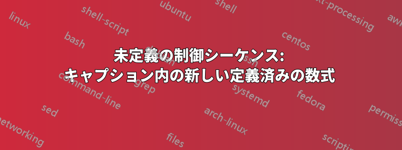 未定義の制御シーケンス: キャプション内の新しい定義済みの数式