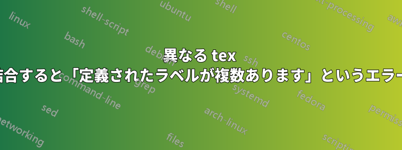 異なる tex ファイルを結合すると「定義されたラベルが複数あります」というエラーが発生する