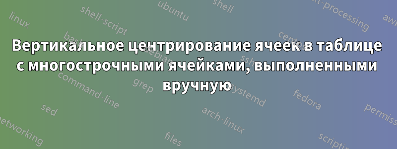 Вертикальное центрирование ячеек в таблице с многострочными ячейками, выполненными вручную