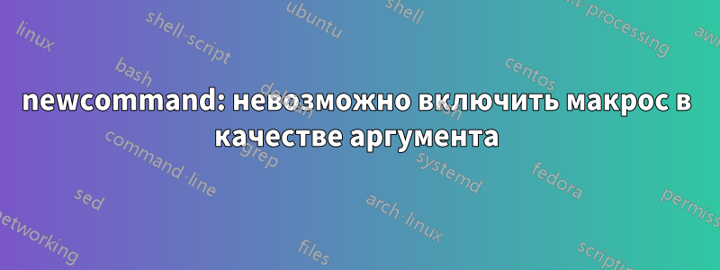 newcommand: невозможно включить макрос в качестве аргумента