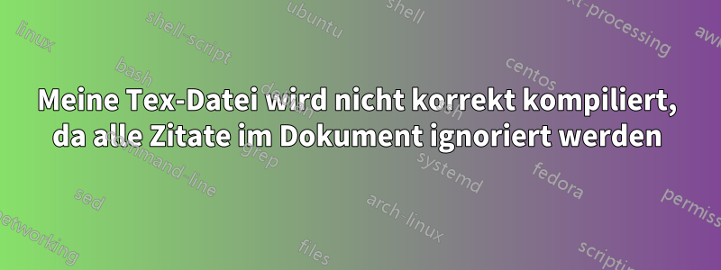 Meine Tex-Datei wird nicht korrekt kompiliert, da alle Zitate im Dokument ignoriert werden