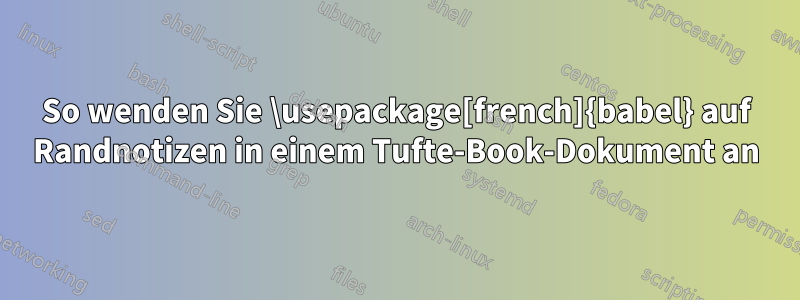 So wenden Sie \usepackage[french]{babel} auf Randnotizen in einem Tufte-Book-Dokument an