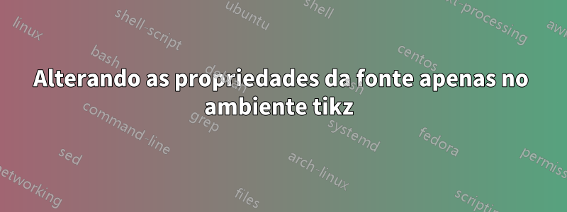 Alterando as propriedades da fonte apenas no ambiente tikz 