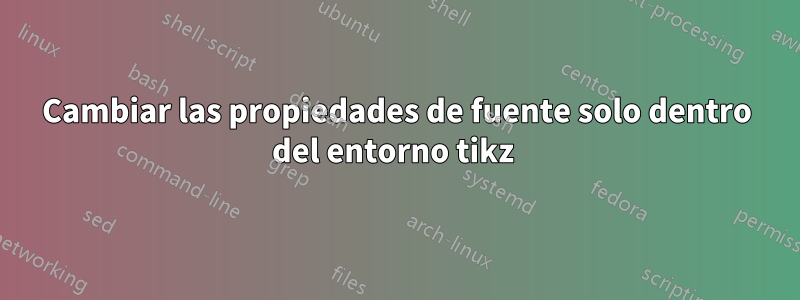 Cambiar las propiedades de fuente solo dentro del entorno tikz 