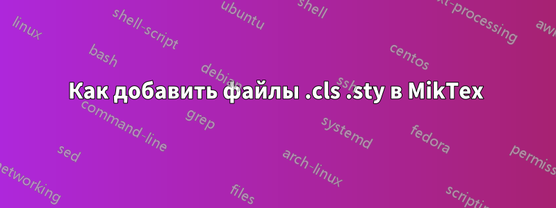 Как добавить файлы .cls .sty в MikTex