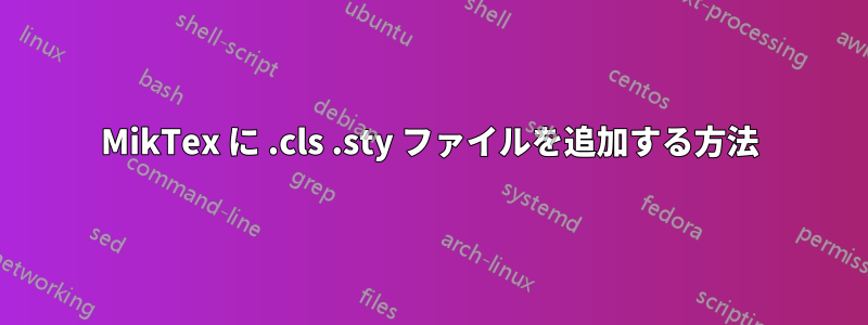 MikTex に .cls .sty ファイルを追加する方法