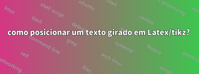 como posicionar um texto girado em Latex/tikz?