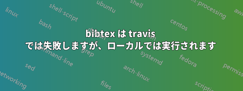 bibtex は travis では失敗しますが、ローカルでは実行されます