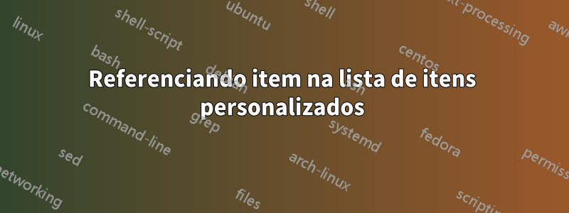 Referenciando item na lista de itens personalizados