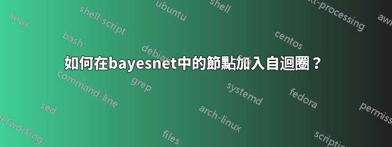 如何在bayesnet中的節點加入自迴圈？