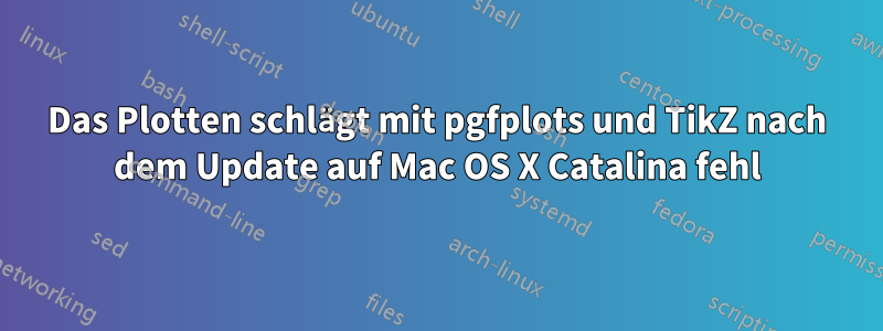 Das Plotten schlägt mit pgfplots und TikZ nach dem Update auf Mac OS X Catalina fehl