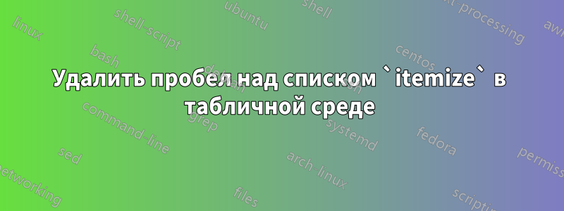 Удалить пробел над списком `itemize` в табличной среде