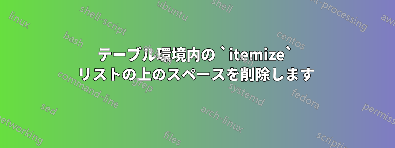 テーブル環境内の `itemize` リストの上のスペースを削除します