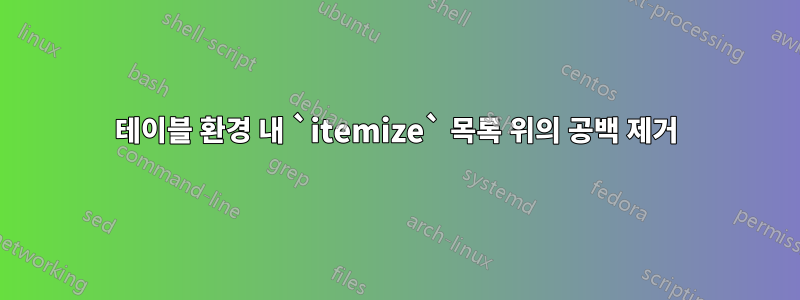 테이블 환경 내 `itemize` 목록 위의 공백 제거